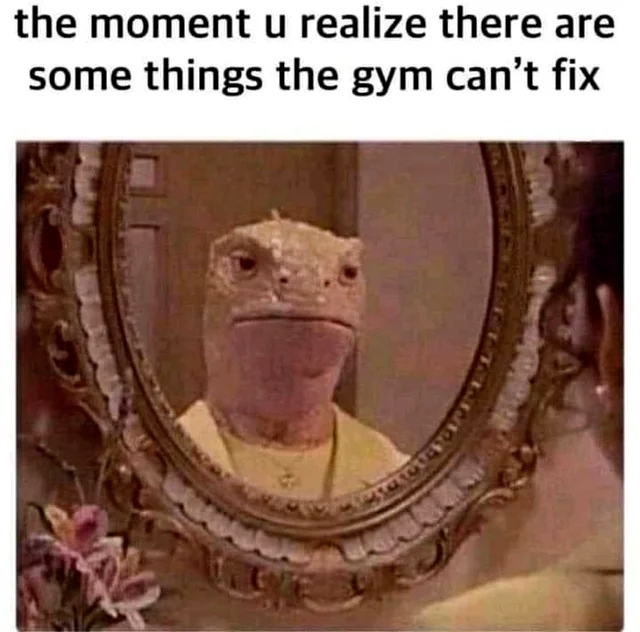 The moment u realize there are some things the gym can't fix.