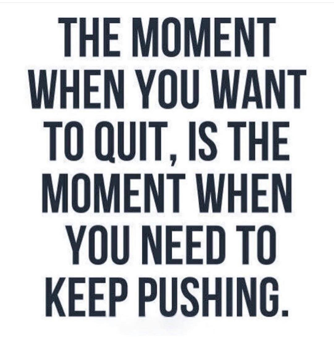 The moment when you want to quit, is the moment when you need to keep pushing.