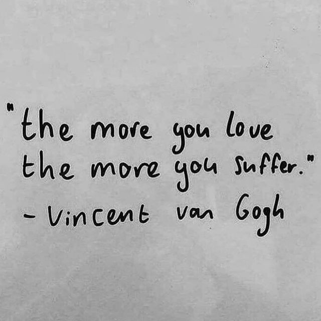 The more you love, the more you suffer. Vincent van Gogh.