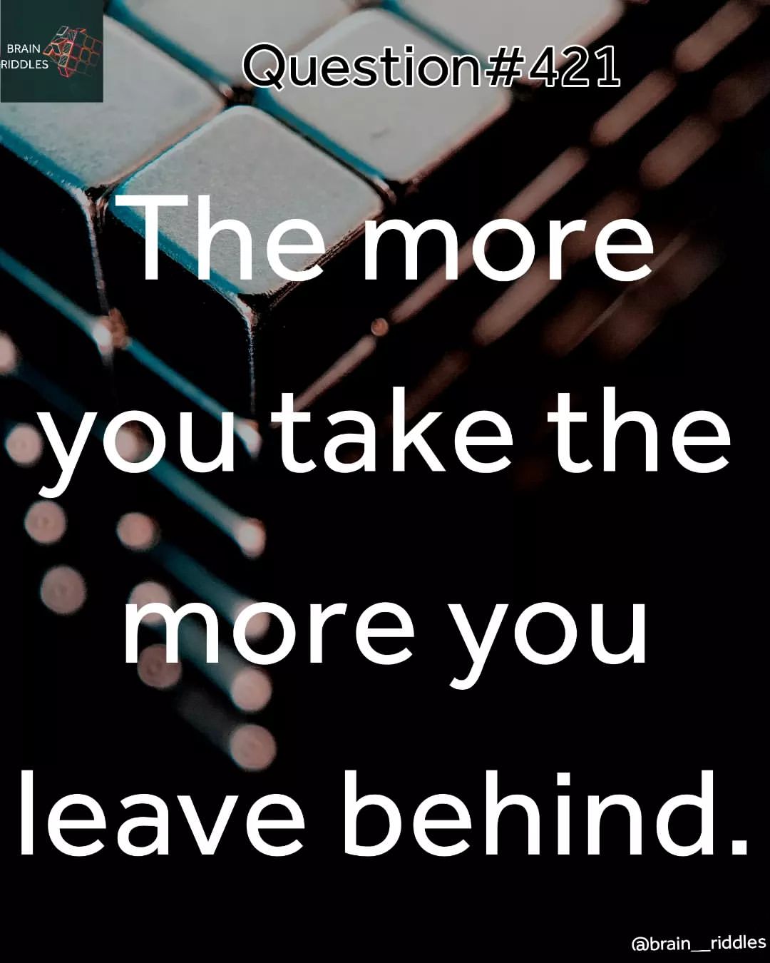 The more you take, the more you leave behind.