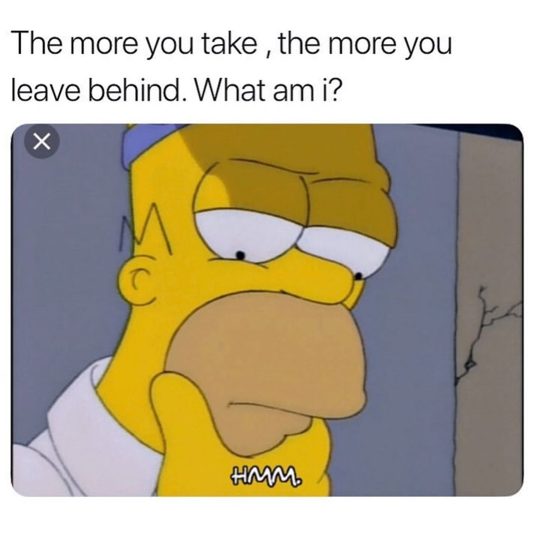 The more you take, the more you leave behind. What am I?