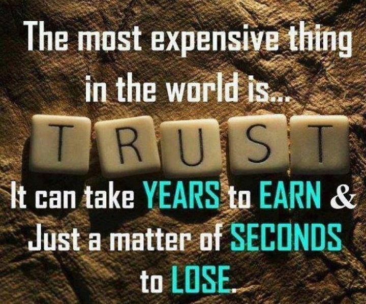 The most expensive thing in the world is trust. It can be years to earn & just a matter os seconds to lose.