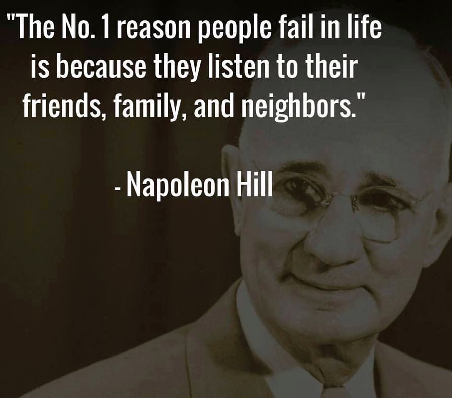 The No. 1 reason people fail in life is because they listen to their friends, family, and neighbors.