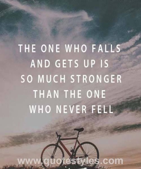 The one who fall and gets up is so much stronger than the one who never fell.