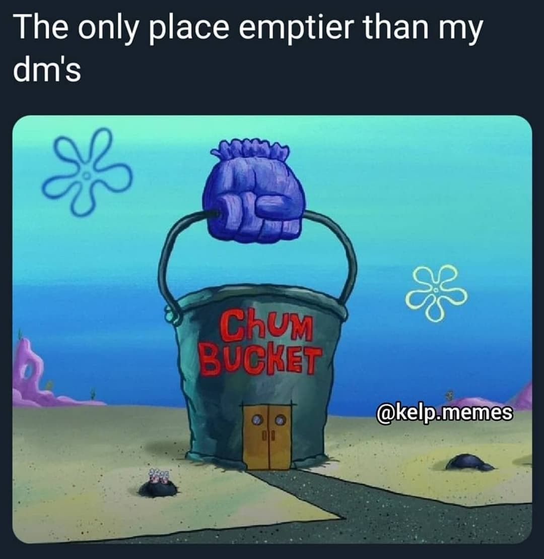 The only place emptier than my dm's. Chum Bucket.