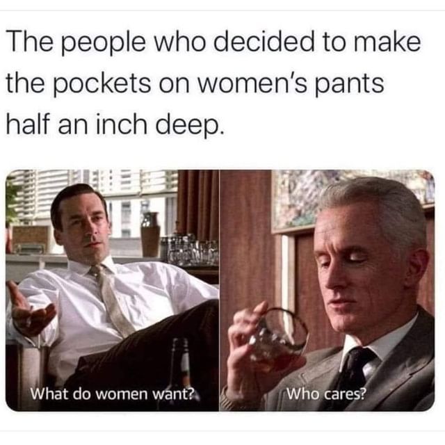 The people who decided to make the pockets on women's pants half an inch deep. What do women want? Who care?