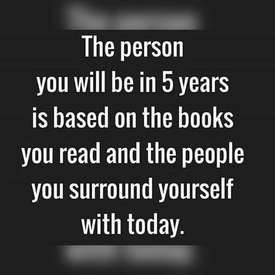 The person you will be in 5 years is based on the books you read and the people you surround yourself with today.