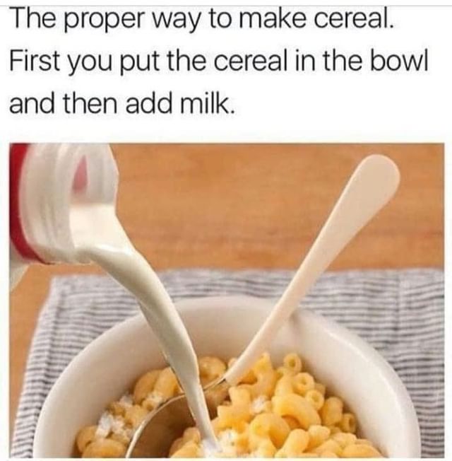 The proper way to make cereal. First you put the cereal in the bowl and then add milk.