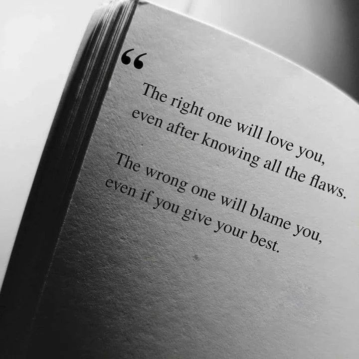 The right one will love you, even after knowing all the flaws.  The wrong one will blame you, if you give your best.