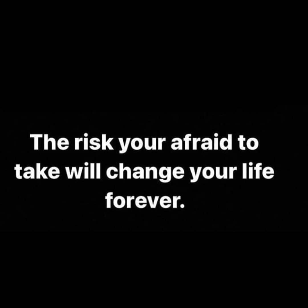 The risk your afraid to take will change your life forever.