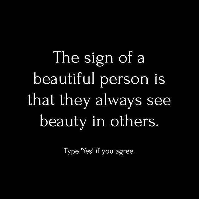 The sign of a beautiful person is that they always see beauty in others. Type 'Yes' if you agree.