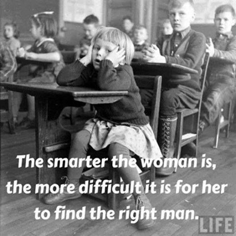 The smarter the woman is, the more difficult it is for her to find the right man.