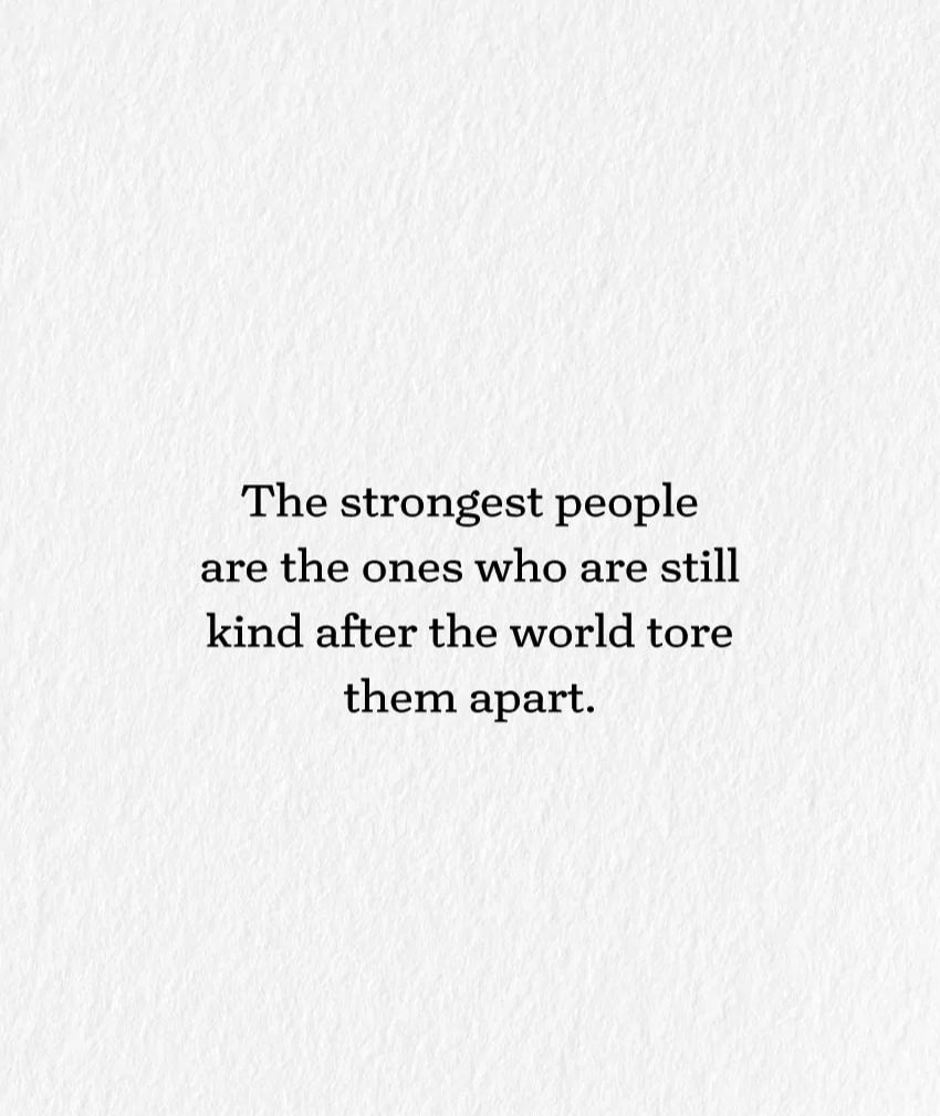 The strongest people are the ones who are still kind after the world ...
