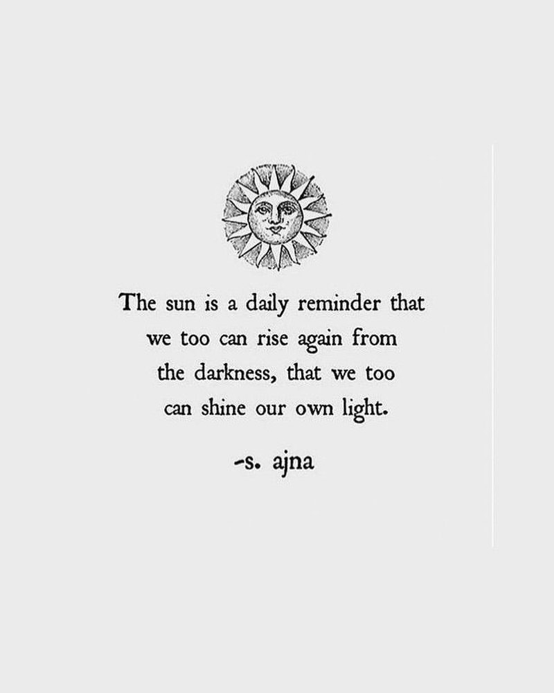 The sun is a daily reminder that we too can rise again from the darkness, that we too can shine our own light.  S. ajna.