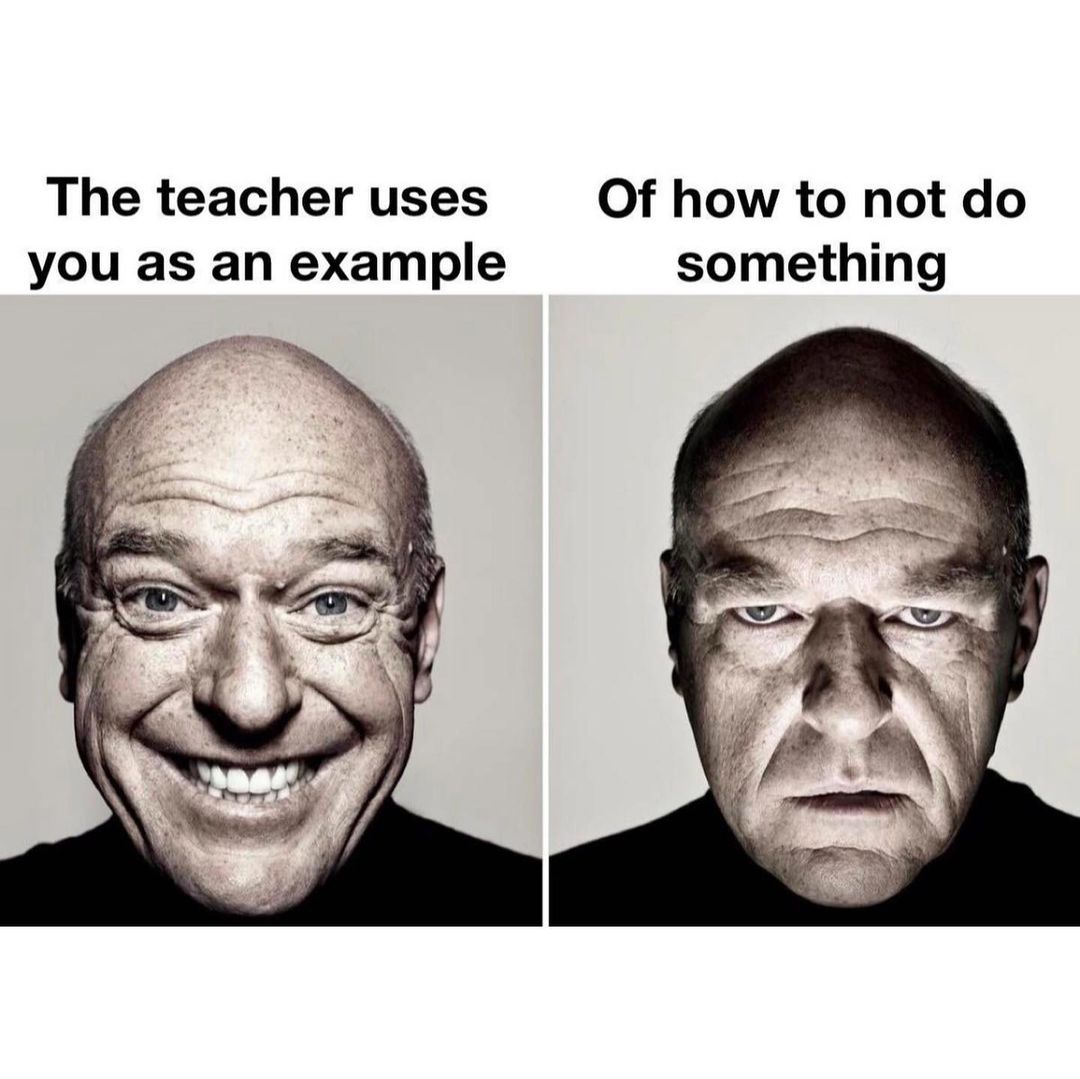 The teacher uses you as an example. Of how to not do something.