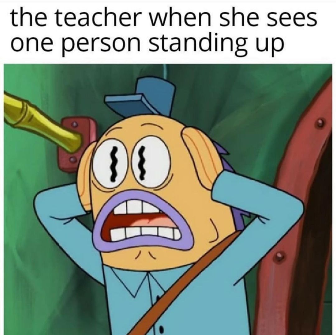 The teacher when she sees one person standing up.