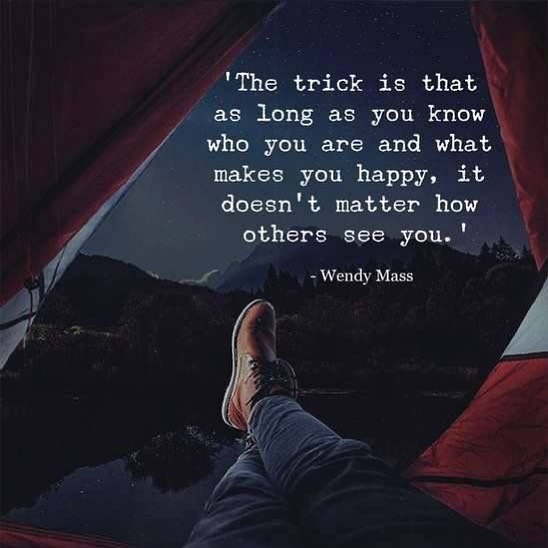 The trick is that as long as you know who you are and what makes you happy, it doesn't, matter how others see you. Wendy Mass.