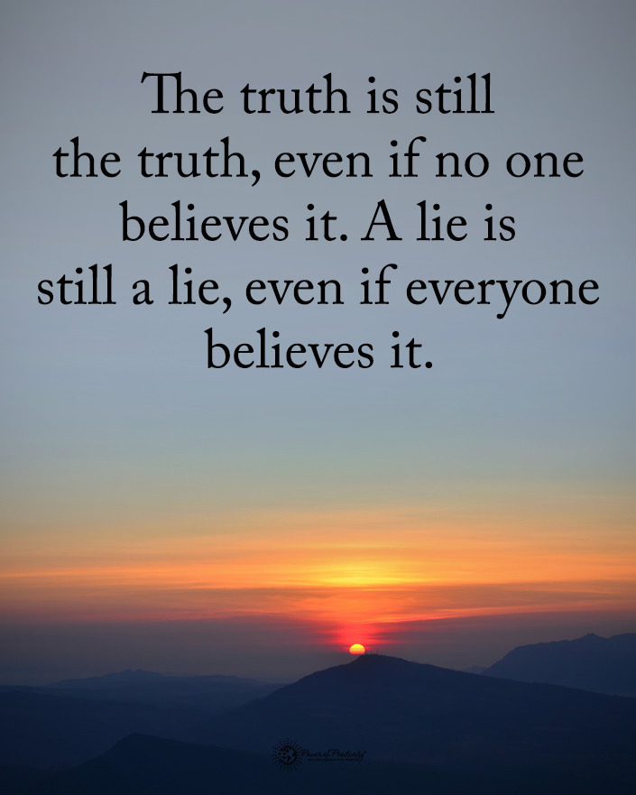 The truth is still the truth, even if no one believes it. A lie is still a lie, even if everyone believes it.