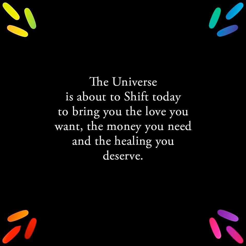 The Universe is about to Shift today to bring you the love you want, the money you need and the healing you deserve.