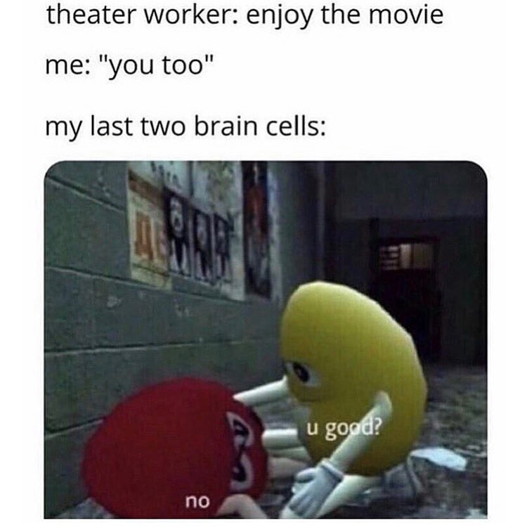 Theater worker: enjoy the movie.  Me: "you too".  My last two brain cells: u good? No.
