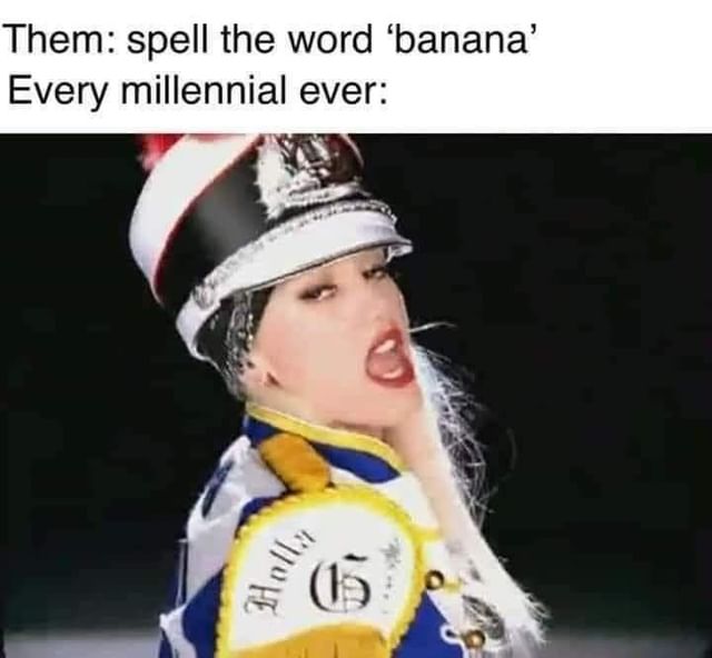 Them: Spell the word 'banana' Every millennial ever:
