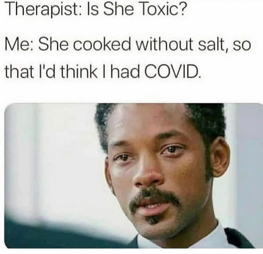 Therapist: Is She Toxic?  Me: She cooked without salt, so that lid think I had COVID.