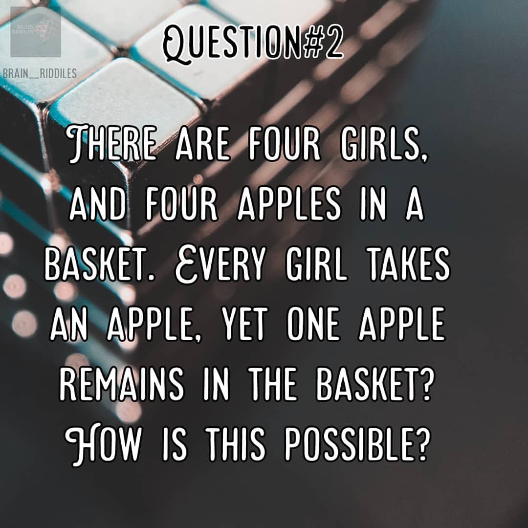 There are four girls, and four apples in a basket. Every girl takes an apple, yet one apple remains in the basket? How is this possible?
