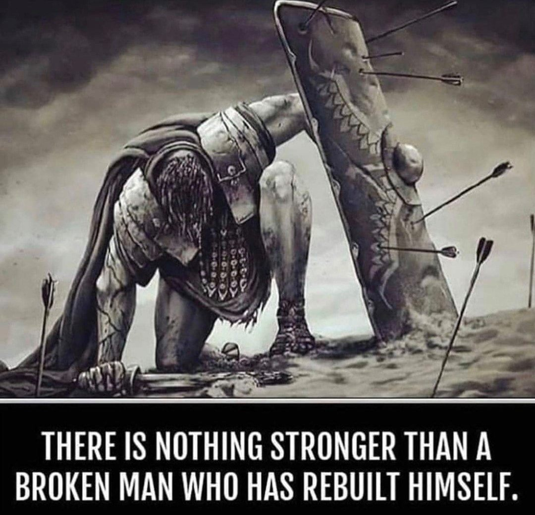 There is nothing stronger than a broken man who has rebuilt himself.