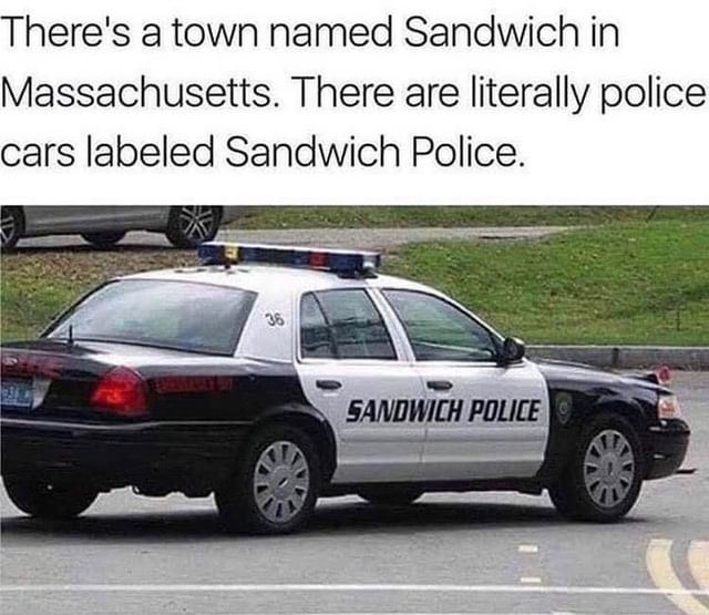 There's a town named Sandwich in Massachusetts. There are literally police cars labeled Sandwich Police.