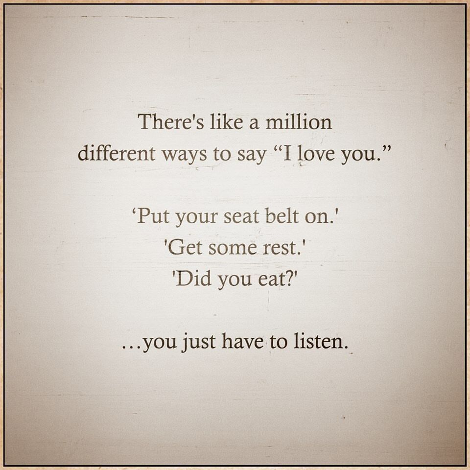 There's like a million different ways to say "I love you." 'Put your seat belt on.' 'Get some rest.' 'Did you eat?'... you just have to listen.