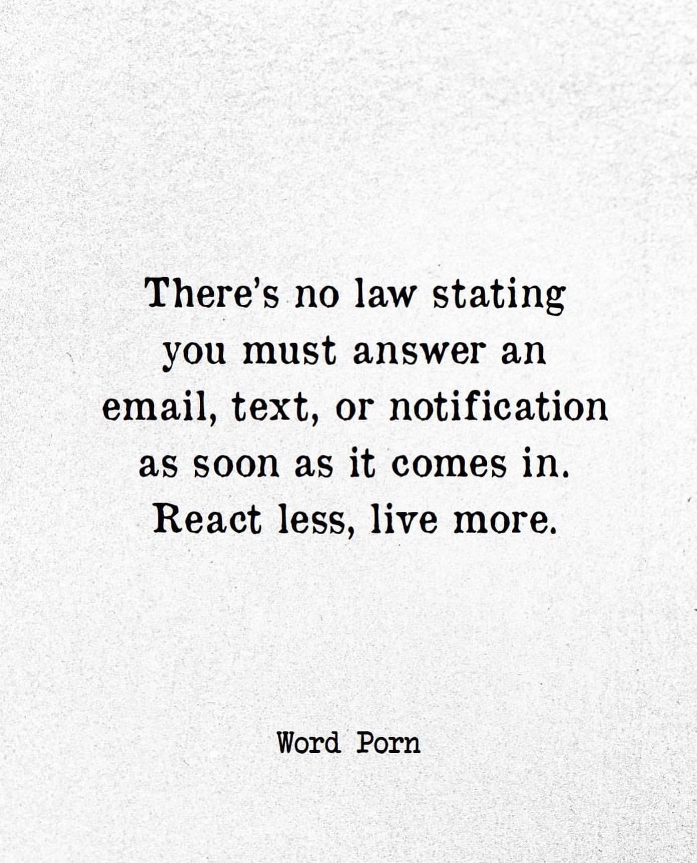 There's no law stating you must answer an email, text, or notification as soon as it comes in. React less, live more.