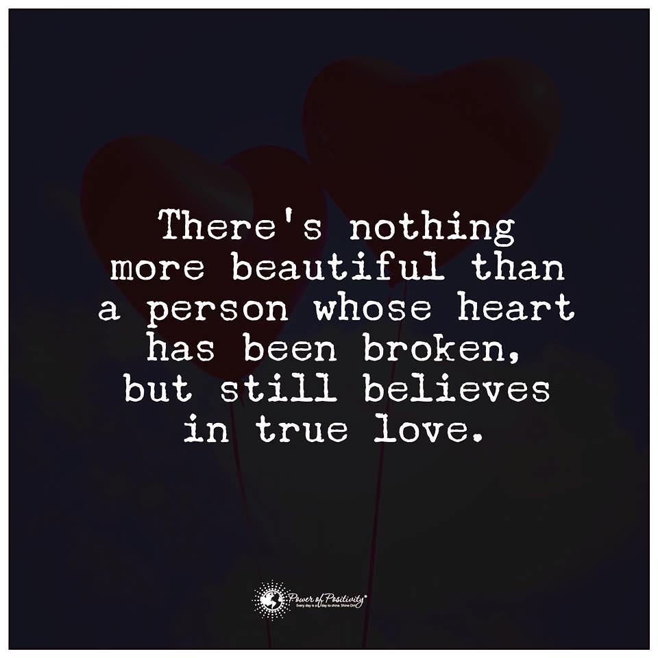 There's nothing more beautiful than a person whose heart has been broken, but still believes in true love.