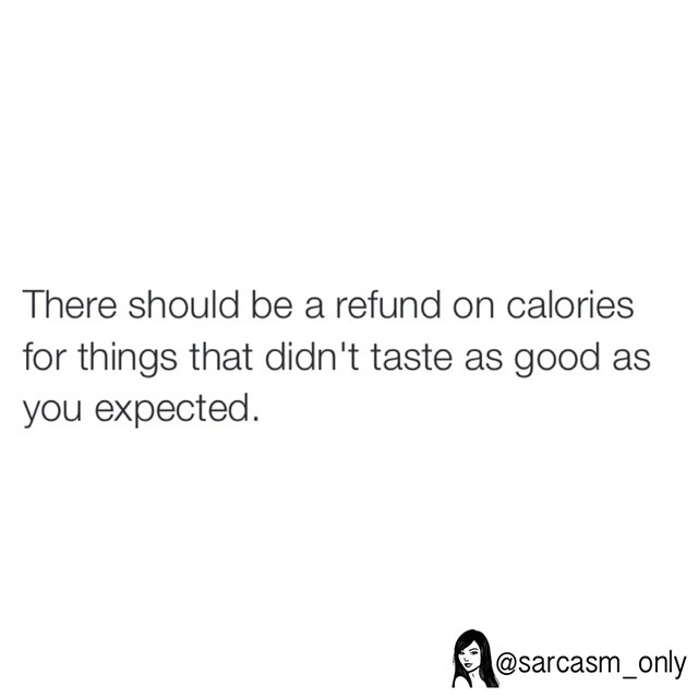 There should be a refund on calories for things that didn't taste as good as you expected.