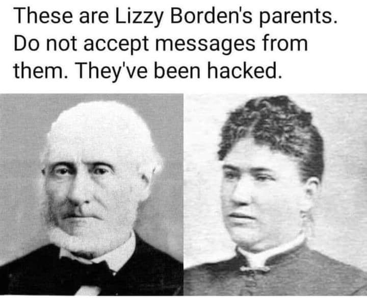 These are Lizzy Borden's parents. Do not accept messages from them. They've been hacked.