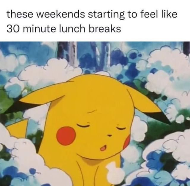 These weekends starting to feel like 30 minute lunch breaks.
