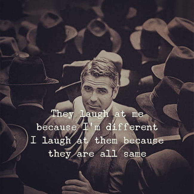 They laugh at me because I'm different I laugh at them because they are all same.