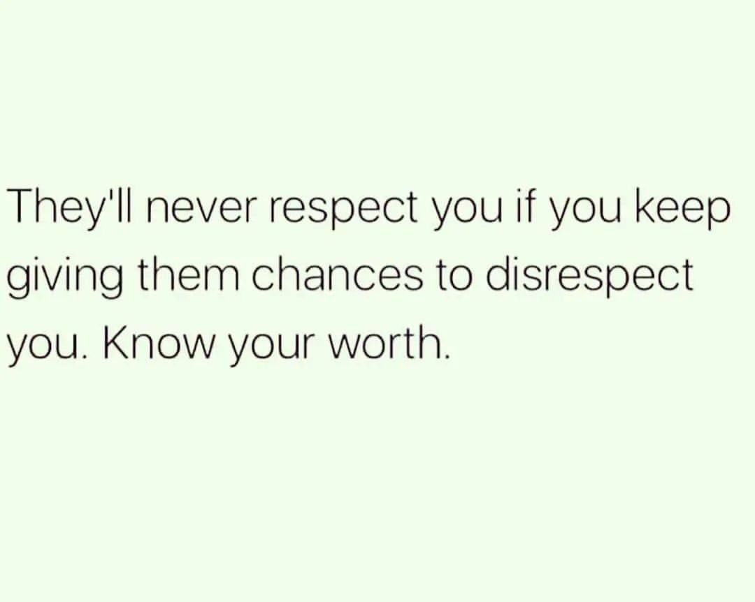 They'll never respect you if you keep giving them chances to disrespect you. Know your worth.