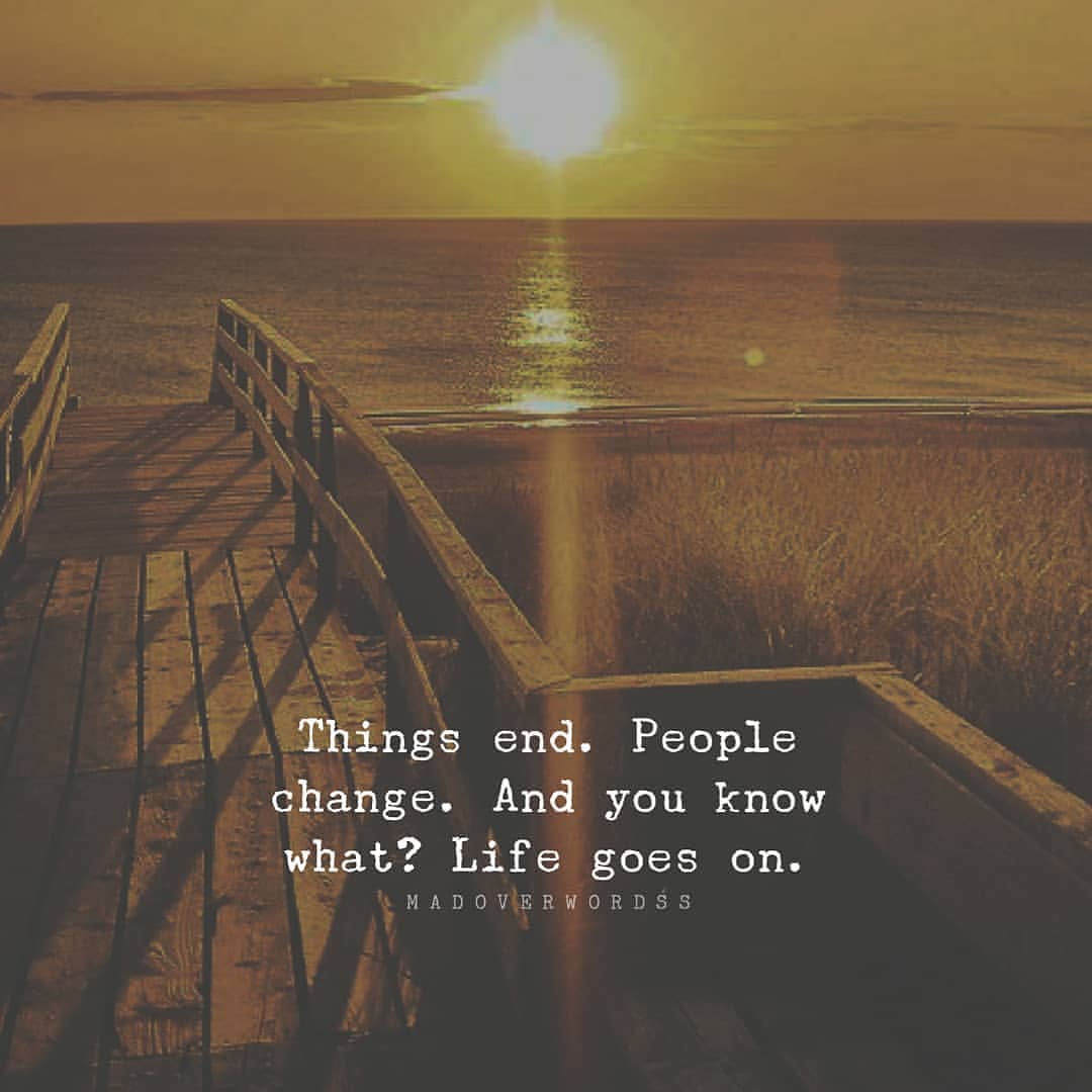 Things end. People change, And you know what? Life goes on.
