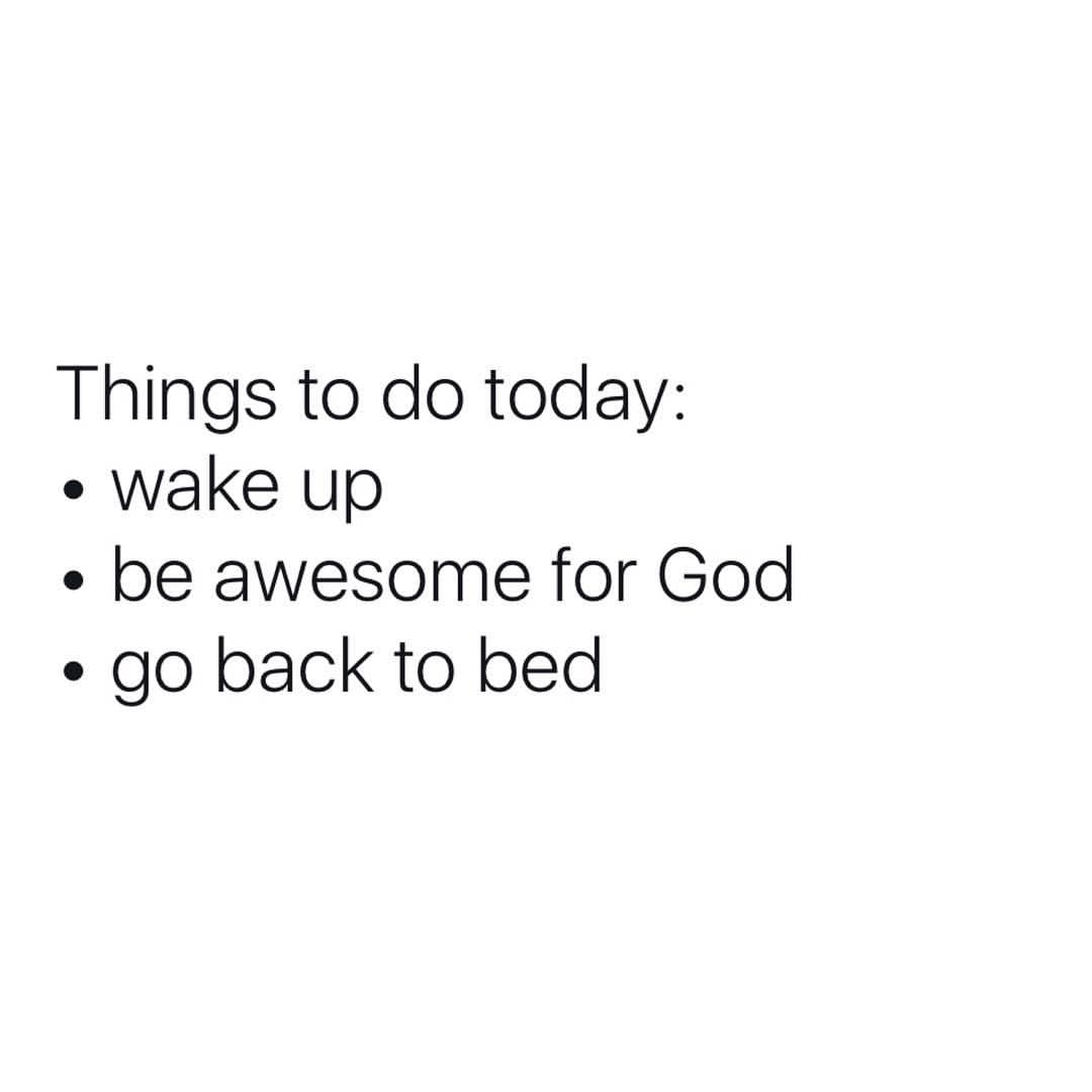 Things to do today: Wake up. Be awesome for God. Go back to bed.