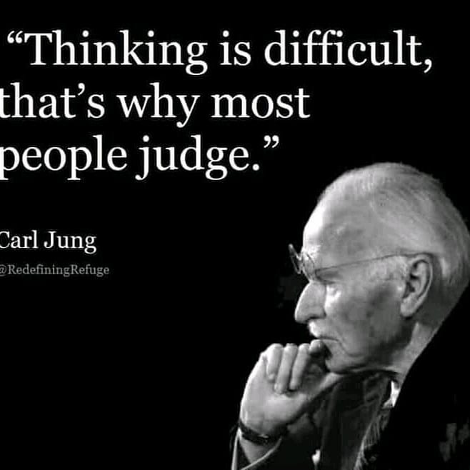 "Thinking is difficult, that's why most people judge." Carl Jung.