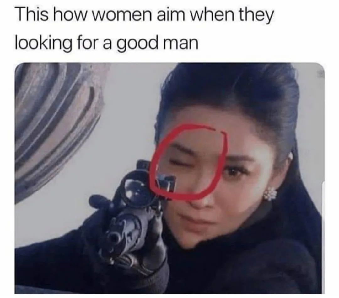 This how women aim when they looking for a good man.