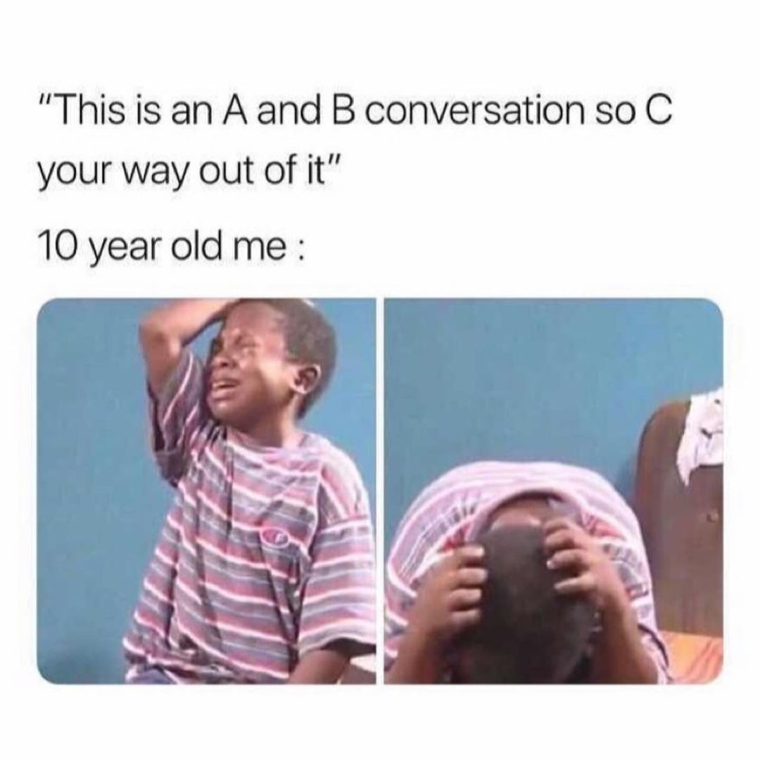 "This is an A and B conversation so C your way out of it".  10 year old me.