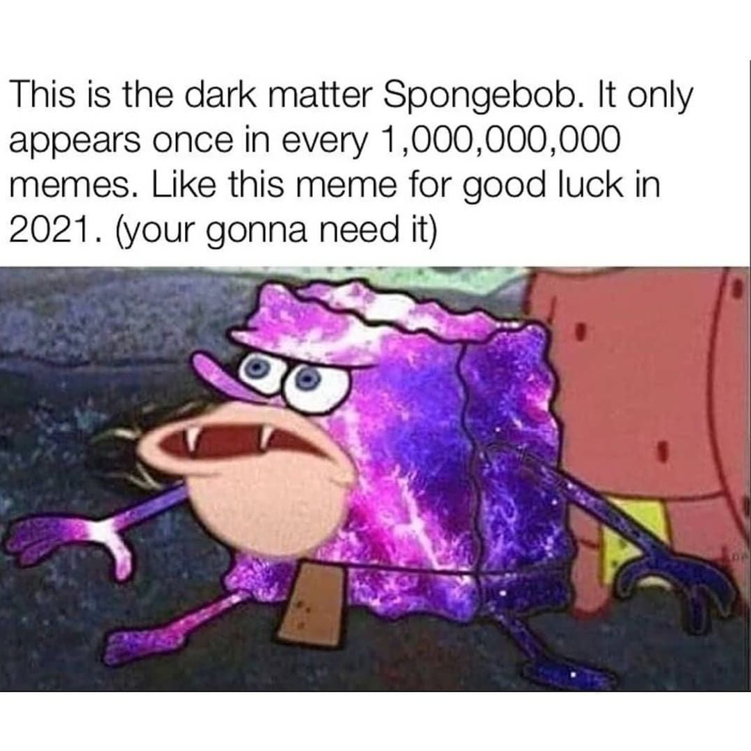This is the dark matter Spongebob. It only appears once in every 1,000,000,000 memes. Like this meme for good luck in 2021. (your gonna need it)