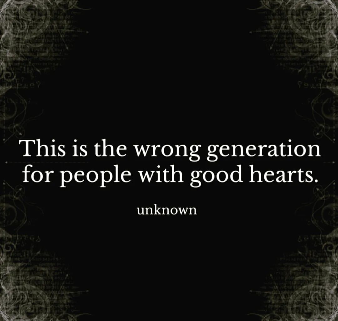This is the wrong generation for people with good hearts.
