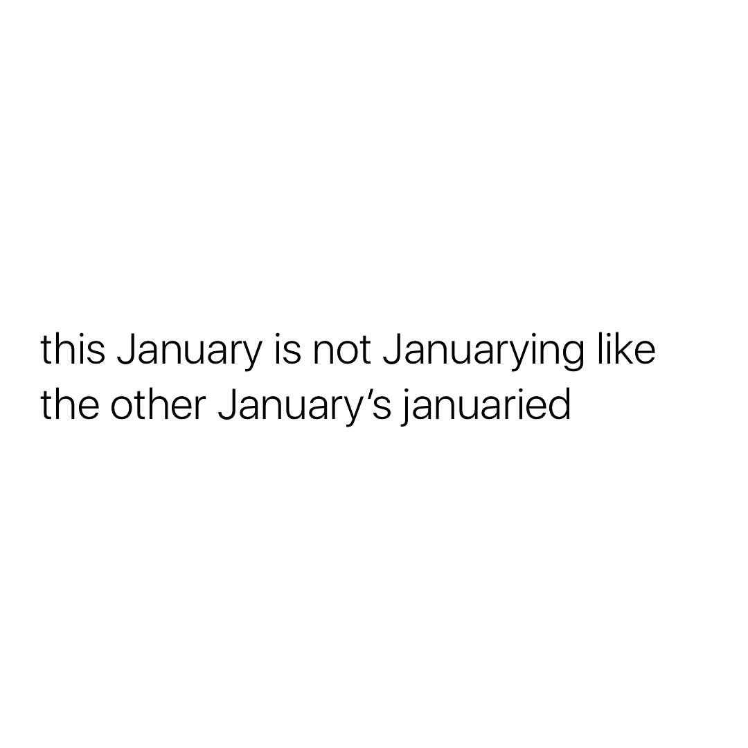 This January is not Januarying like the other January's januaried.