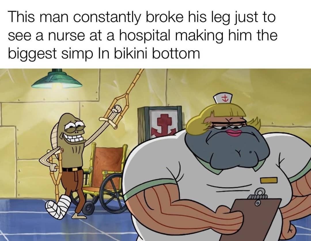 This man constantly broke his leg just to see a nurse at a hospital making him the biggest simp in bikini bottom.