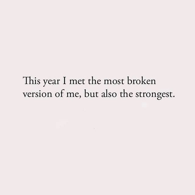 This year I met the most broken version of me, but also the strongest.