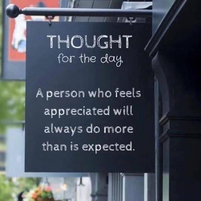 Thought for the day. A person who feels appreciated will always do more than is expected.