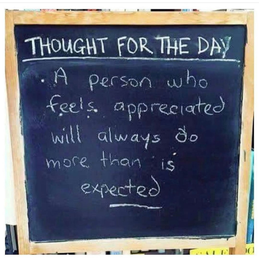 Thought for the days. A person who feels appreciated will always do more than is expected.