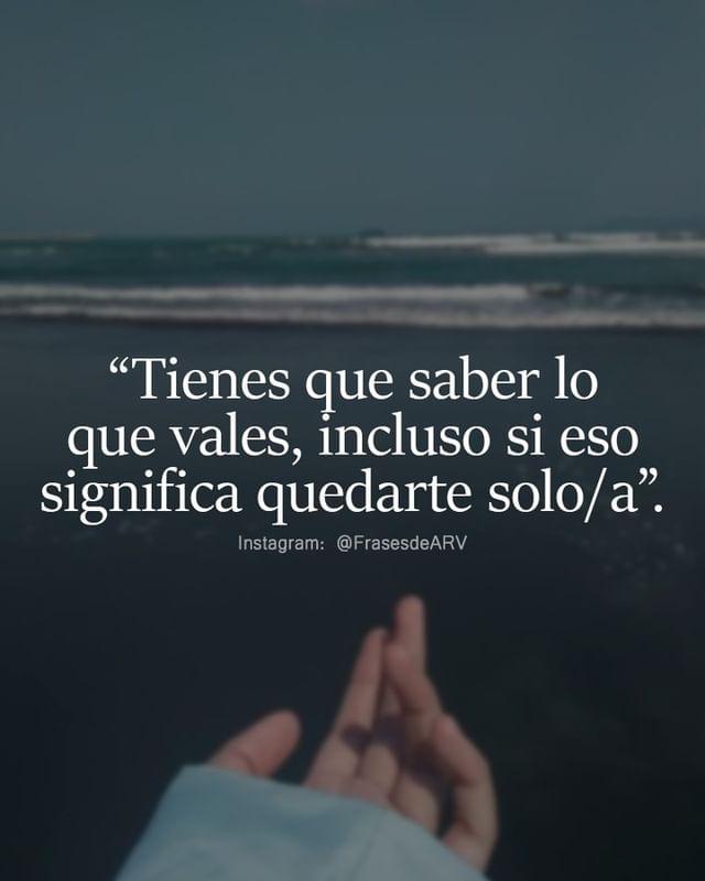 Tienes Que Saber Lo Que Vales Incluso Si Eso Significa Quedarte Soloa Frases 7281